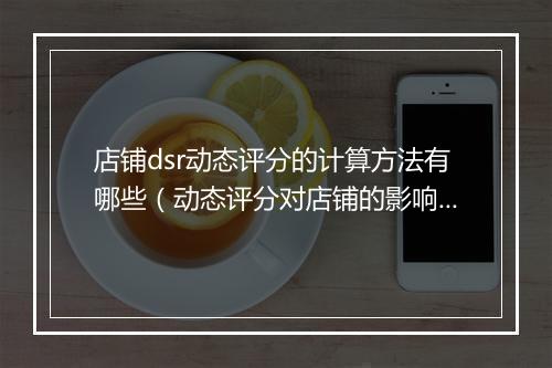 店铺dsr动态评分的计算方法有哪些（动态评分对店铺的影响）