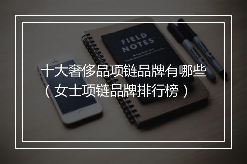 十大奢侈品项链品牌有哪些（女士项链品牌排行榜）