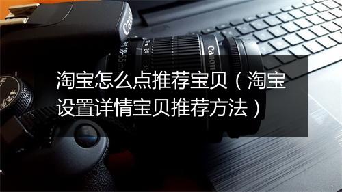 淘宝怎么点推荐宝贝（淘宝设置详情宝贝推荐方法）