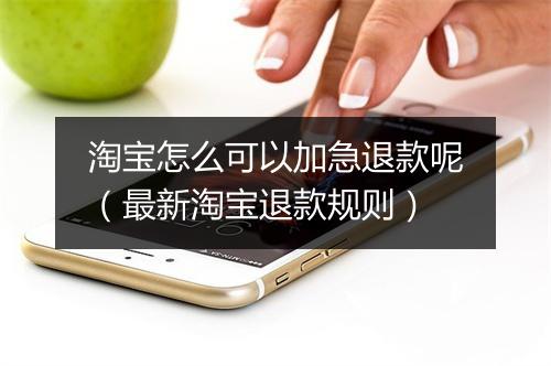 淘宝怎么可以加急退款呢（最新淘宝退款规则）