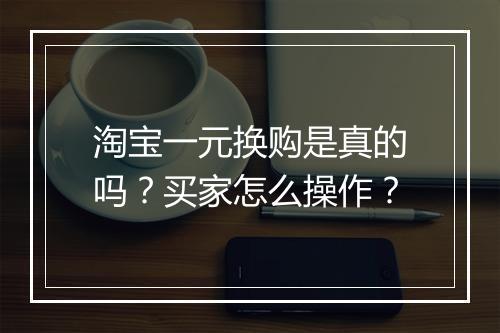 淘宝一元换购是真的吗？买家怎么操作？