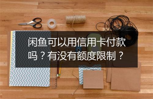 闲鱼可以用信用卡付款吗？有没有额度限制？