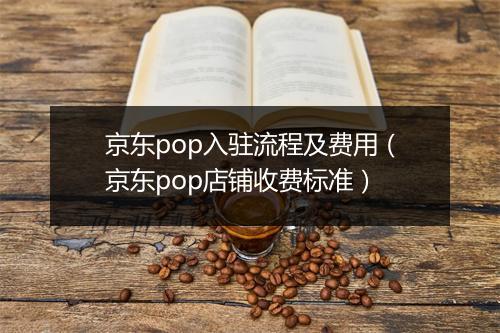 京东pop入驻流程及费用（京东pop店铺收费标准）