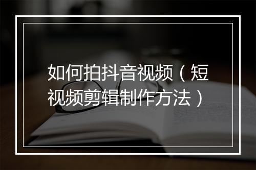 如何拍抖音视频（短视频剪辑制作方法）