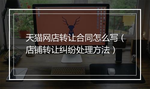 天猫网店转让合同怎么写（店铺转让纠纷处理方法）