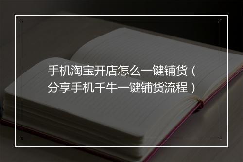 手机淘宝开店怎么一键铺货（分享手机千牛一键铺货流程）