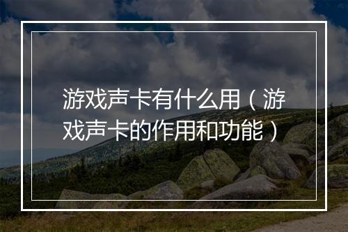 游戏声卡有什么用（游戏声卡的作用和功能）