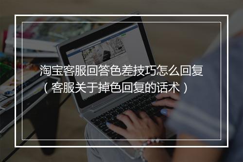 淘宝客服回答色差技巧怎么回复（客服关于掉色回复的话术）