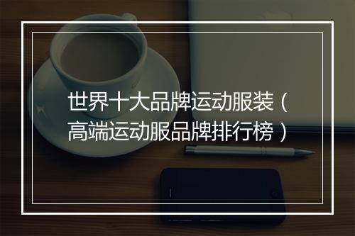 世界十大品牌运动服装（高端运动服品牌排行榜）