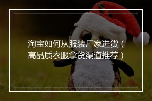 淘宝如何从服装厂家进货（高品质衣服拿货渠道推荐）