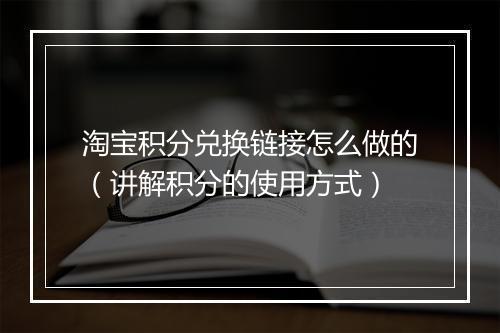 淘宝积分兑换链接怎么做的（讲解积分的使用方式）