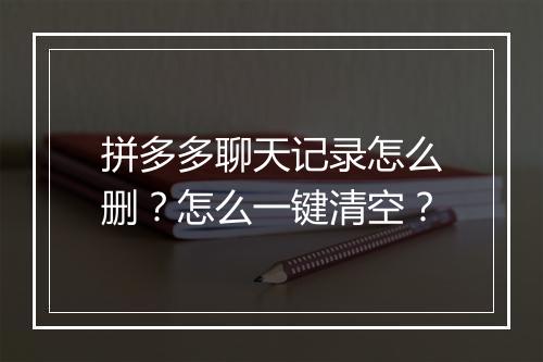 拼多多聊天记录怎么删？怎么一键清空？