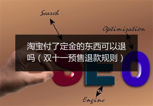 淘宝付了定金的东西可以退吗（双十一预售退款规则）