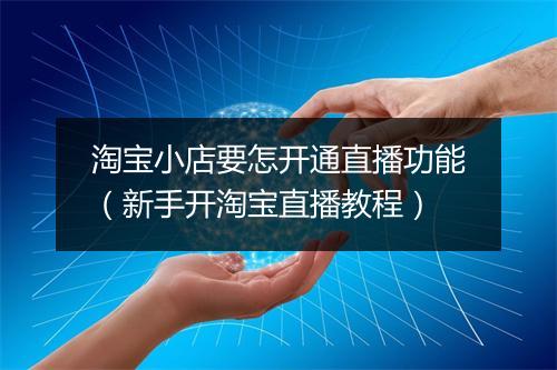 淘宝小店要怎开通直播功能（新手开淘宝直播教程）