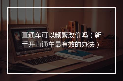 直通车可以频繁改价吗（新手开直通车最有效的办法）