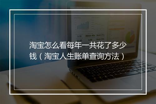 淘宝怎么看每年一共花了多少钱（淘宝人生账单查询方法）