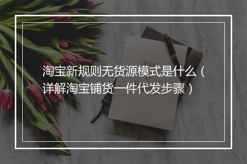 淘宝新规则无货源模式是什么（详解淘宝铺货一件代发步骤）