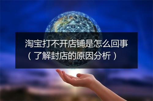 淘宝打不开店铺是怎么回事（了解封店的原因分析）