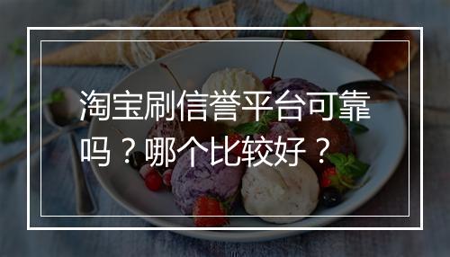 淘宝刷信誉平台可靠吗？哪个比较好？