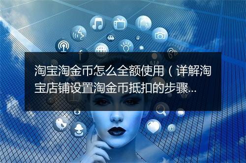 淘宝淘金币怎么全额使用（详解淘宝店铺设置淘金币抵扣的步骤）