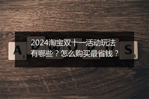 2024淘宝双十一活动玩法有哪些？怎么购买最省钱？