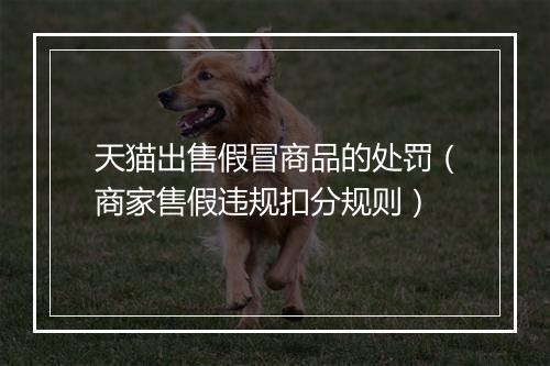 天猫出售假冒商品的处罚（商家售假违规扣分规则）