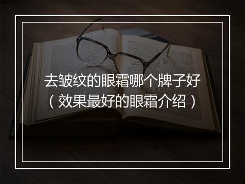 去皱纹的眼霜哪个牌子好（效果最好的眼霜介绍）