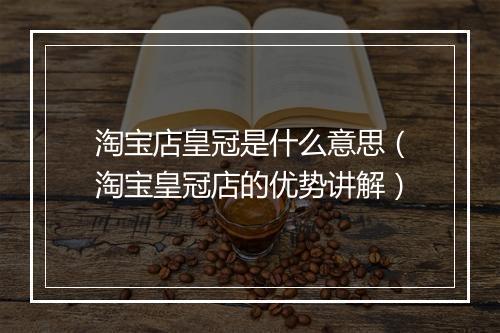 淘宝店皇冠是什么意思（淘宝皇冠店的优势讲解）