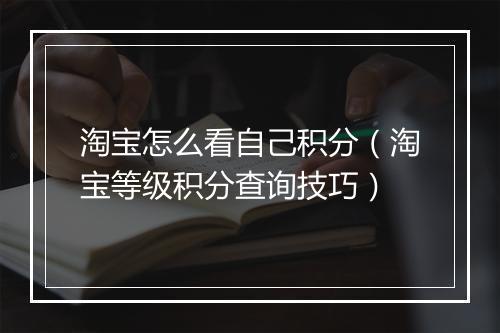 淘宝怎么看自己积分（淘宝等级积分查询技巧）