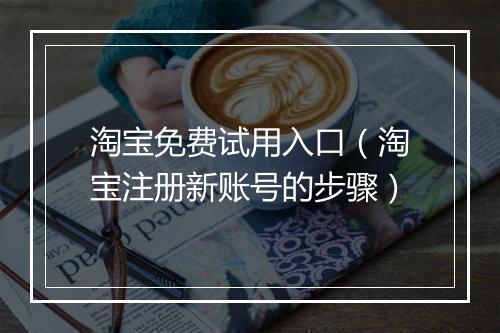 淘宝免费试用入口（淘宝注册新账号的步骤）