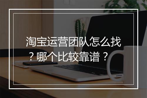 淘宝运营团队怎么找？哪个比较靠谱？