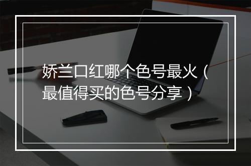 娇兰口红哪个色号最火（最值得买的色号分享）