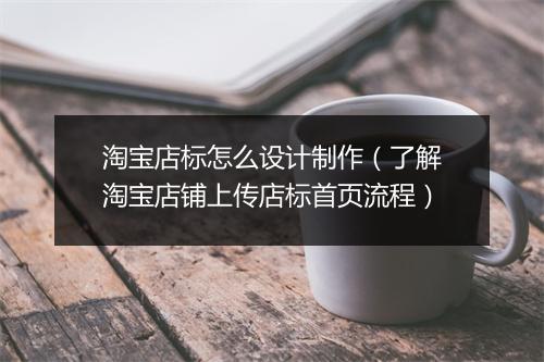 淘宝店标怎么设计制作（了解淘宝店铺上传店标首页流程）