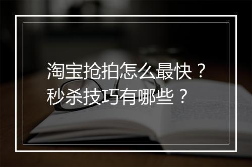 淘宝抢拍怎么最快？秒杀技巧有哪些？