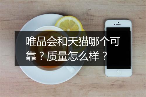 唯品会和天猫哪个可靠？质量怎么样？