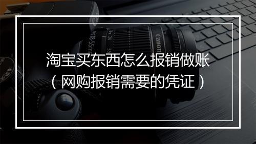 淘宝买东西怎么报销做账（网购报销需要的凭证）