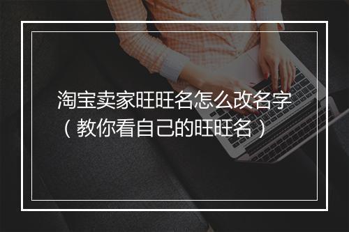 淘宝卖家旺旺名怎么改名字（教你看自己的旺旺名）
