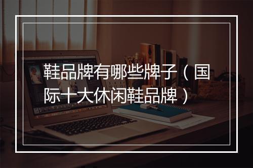 鞋品牌有哪些牌子（国际十大休闲鞋品牌）