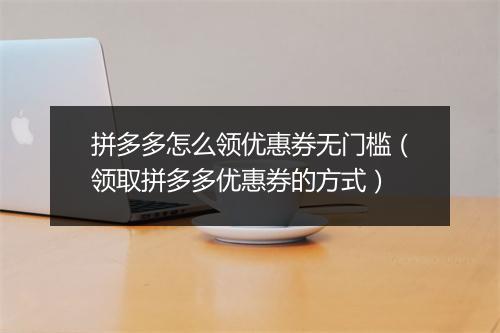 拼多多怎么领优惠券无门槛（领取拼多多优惠券的方式）