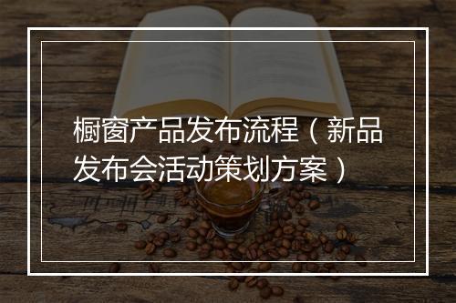 橱窗产品发布流程（新品发布会活动策划方案）