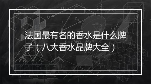 法国最有名的香水是什么牌子（八大香水品牌大全）