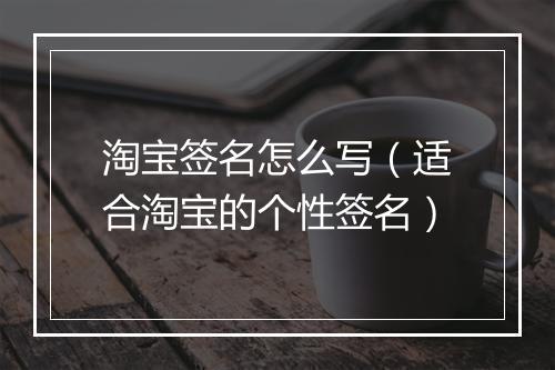淘宝签名怎么写（适合淘宝的个性签名）
