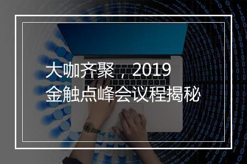 大咖齐聚，2019金触点峰会议程揭秘