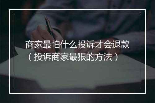 商家最怕什么投诉才会退款（投诉商家最狠的方法）