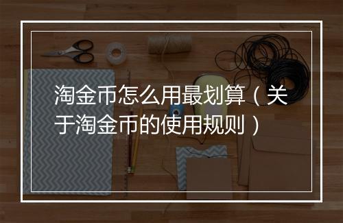 淘金币怎么用最划算（关于淘金币的使用规则）