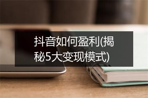 抖音如何盈利(揭秘5大变现模式)
