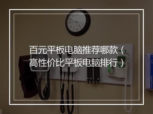 百元平板电脑推荐哪款（高性价比平板电脑排行）