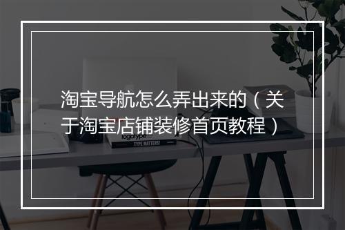 淘宝导航怎么弄出来的（关于淘宝店铺装修首页教程）