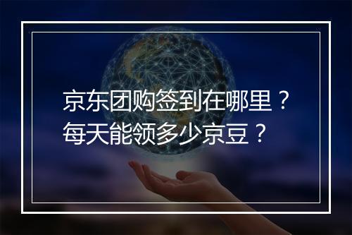 京东团购签到在哪里？每天能领多少京豆？