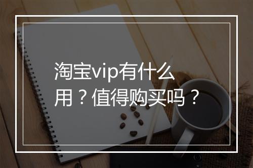 淘宝vip有什么用？值得购买吗？